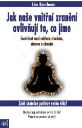 Jak naše vnitřní zranění ovlivňují to, co jíme - Souvislost mezi vnitřním zraněním, stravo - Lise Bourbeau - Naučná literatura Jak naše vnitřní zranění ovlivňují to, co jíme - Souvislost mezi vnitřním zraněním, stravou a zdravím