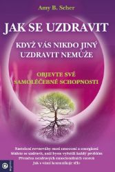 Jak se uzdravit, když vás nikdo jiný uzdravit nemůže - Objevte své samoléčebné schopnosti Jak se uzdravit, když vás nikdo jiný uzdravit nemůže - Objevte své samoléčebné schopnosti