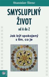 Smysluplný život od A do Z - Jak být spokojený s tím, co je - Stanislav Šlenc - Psychologie Smysluplný život od A do Z - Jak být spokojený s tím, co je
