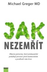 Jak nezemřít - Objevte potraviny, které prokazatelně pomáhají prevenci před onemocněním a 