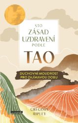 Sto zásad uzdravení podle TAO - Duchovní moudrost pro zajímavou dobu Sto zásad uzdravení podle TAO - Duchovní moudrost pro zajímavou dobu