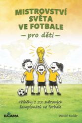Mistrovství světa ve fotbale pro děti - Příběhy z 22 světových šampionátů ve fotbale - Daniel Kollár - Dětské knihy o sportu Mistrovství světa ve fotbale pro děti
