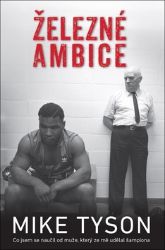 Železné ambice - Co jsem se naučil od muže, který ze mě udělal šampiona - Mike Tyson - Sportovci Železné ambice - Co jsem se naučil od muže, který ze mě udělal šampiona