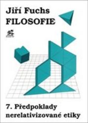 Filosofie 7. - Předpoklady nerelativizované etiky - Jiří Fuchs - Esoterika a duchovno Filosofie 7. - Předpoklady nerelativizované etiky