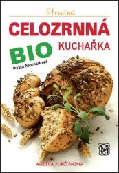 Stručná celozrnná bio kuchařka - Pavla Momčilová - Kuchařky a nápoje Stručná celozrnná bio kuchařka
