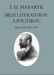 T. G. Masaryk: Mezi literaturou a politikou - Texty z let 1895-1897 - Tomáš Garrigue Masaryk - Společenské vědy T. G. Masaryk: Mezi literaturou a politikou
