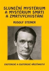 Sluneční mystérium a mystérium smrti a zmrtvýchvstání - Rudolf Steiner - Duchovní teorie Sluneční mystérium a mystérium smrti a zmrtvýchvstání