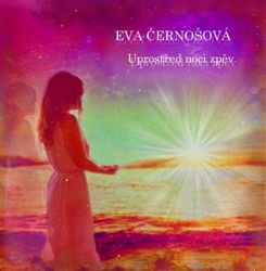 Uprostřed noci zpěv - Eva Černošová - Poezie a básně Uprostřed noci zpěv