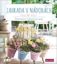 Zahrada v nádobách - Moje kvetoucí inspirace pro venek Zahrada v nádobách - Moje kvetoucí inspirace pro venek