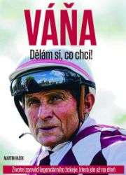 VÁŇA: Dělám si, co chci! - Životní zpověď legendárního žokeje, která jde až na dřeň - Josef Váňa,Martin Hašek - Biografie a autobiografie VÁŇA: Dělám si, co chci! - Životní zpověď legendárního žokeje, která jde až na dřeň