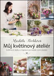 Můj květinový ateliér - květinové dárky a inspirace pro každé roční období - Markéta Keclíková - Hobby Můj květinový ateliér - květinové dárky a inspirace pro každé roční období