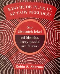 Kdo bude plakat, až tady nebudeš - Sto lekcí od Mnicha, který prodal své ferrari - Robin S. Sharma - Romány Kdo bude plakat, až tady nebudeš
