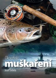 Okouzlující muškaření - Josef Šebela - Hobby Okouzlující muškaření