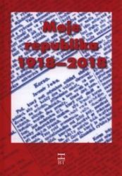Moje republika 1918 - 2018 - Miroslav Hus,Václav Gruber,Václav Engler,Radovan Lovčí,Daniela Kovářová,Jiří Hlobil,Karla Erbová,Peggy Kýrová,Bohumil Jirásek,Stanislav Bukovský,Markéta Čekanová,Ivo Fencl - Biografie a autobiografie Moje republika 1918 - 2018