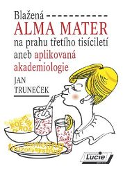 Blažená Alma Mater na prahu třetího tisíciletí aneb aplikovaná akademiologie Blažená Alma Mater na prahu třetího tisíciletí aneb aplikovaná akademiologie