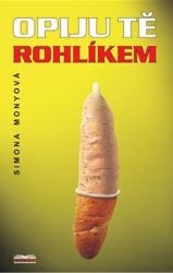 Opiju tě rohlíkem - Simona Monyová - Česká a slovenská beletrie Opiju tě rohlíkem