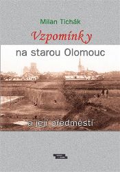 Vzpomínky na starou Olomouc a její předměstí - Milan Tichák - Literatura faktu Vzpomínky na starou Olomouc a její předměstí