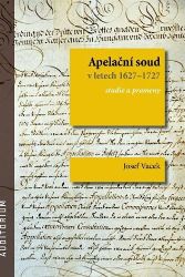 Apelační soud v letech 1627-1727 - Studie a prameny - Josef Vacek - Právo Apelační soud v letech 1627-1727