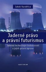 Jaderné právo a právní futurismus - Jaderné technologie budoucnosti a jejich právní úprava - Jakub Handrlica - Právo Jaderné právo a právní futurismus - Jaderné technologie budoucnosti a jejich právní úprava