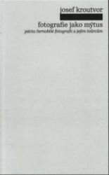 Fotografie jako mýtus - Josef Kroutvor - Biografie a autobiografie Fotografie jako mýtus