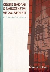 České bádání o náboženství ve 20. století - Možnosti a meze - Tomáš Bubík - Naučná literatura České bádání o náboženství ve 20. století - Možnosti a meze
