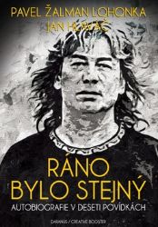 Ráno bylo stejný - Pavel Žalman Lohonka,Jan Hlaváč - Biografie a autobiografie Ráno bylo stejný - Autobiografie v deseti povídkách