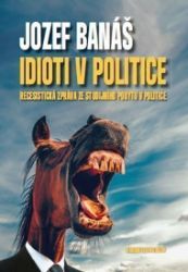 Idioti v politice - Recesistická zpráva ze studijního pobytu v politice - Jozef Banáš - Humor a satira Idioti v politice - Recesistická zpráva ze studijního pobytu v politice