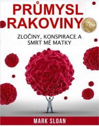 Průmysl rakoviny - Zločiny, konspirace a smrt mé matky Průmysl rakoviny - Zločiny, konspirace a smrt mé matky