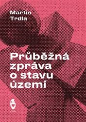Průběžná zpráva o stavu území - Martin Trdla - Poezie a básně Průběžná zpráva o stavu území
