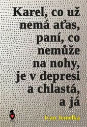 Karel, co už nemá aťas, paní, co nemůže na nohy, je v depresi a chlastá, a já Karel, co už nemá aťas, paní, co nemůže na nohy, je v depresi a chlastá, a já
