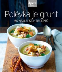 Polévka je grunt - 150 nejlepších receptů (Edice Apetit) - Kuchařky a nápoje Polévka je grunt - 150 nejlepších receptů (Edice Apetit)