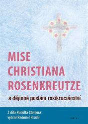 Mise Christiana Rosenkreutze a dějinné poslání rosikruciánství - Radomil Hradil,Rudolf Steiner - Esoterika a duchovno Mise Christiana Rosenkreutze a dějinné poslání rosikruciánství