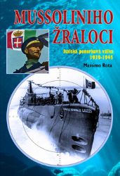 Mussoliniho Žraloci - Italská ponorková válka 1939-1945 Mussoliniho Žraloci - Italská ponorková válka 1939-1945