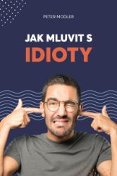 Jak mluvit s idioty - Peter Modler - Komunikace, řeč těla Jak mluvit s idioty