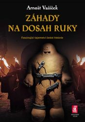 Záhady na dosah ruky - Fascinující tajemství české historie - Arnošt Vašíček - Naučná literatura Záhady na dosah ruky - Fascinující tajemství české historie
