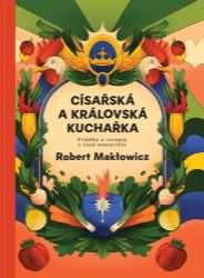 Císařská a královská kuchařka - Příběhy a recepty z časů monarchie Císařská a královská kuchařka - Příběhy a recepty z časů monarchie