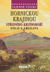 Tajemné stezky - Hornickou krajinou středního Krušnohoří - Otilie Grezlová - Cestopisy Česká republika Tajemné stezky - Hornickou krajinou středního Krušnohoří