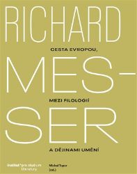 Richard Messer. Cesta Evropou mezi filologií a dějinami umění - Michal Topor - Dějiny umění Richard Messer. Cesta Evropou mezi filologií a dějinami umění