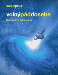 Volný pád do sebe - Buď tím, kým skutečně jsi - Karel Spilko - Psychologie Volný pád do sebe - Buď tím, kým skutečně jsi