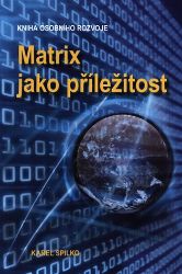 Matrix jako příležitost - Kniha osobního rozvoje - Karel Spilko - Psychologie Matrix jako příležitost - Kniha osobního rozvoje