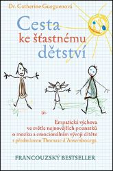 Cesta ke šťastnému dětství - Empatická výchova ve světle nejnovějších poznatků o mozku a e - Catherine Gueguen - Psychologie Cesta ke šťastnému dětství - Empatická výchova ve světle nejnovějších poznatků o mozku a e