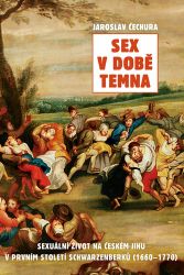 Sex v době temna. Sexuální život na českém jihu v prvním století Schwarzenberků (1660-1770 - Jaroslav Čechura - Literatura faktu Sex v době temna