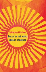 Jak si ze své mysli udělat spojence - Sakyong Mipham - Psychologie Jak si ze své mysli udělat spojence