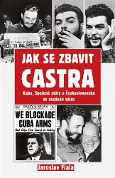 Jak se zbavit Castra - Kuba, Spojené státy a Československo ve studené válce Jak se zbavit Castra - Kuba, Spojené státy a Československo ve studené válce
