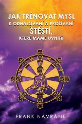 Jak trénovat mysl k odhalování a prožívání štěstí, které máme uvnitř Jak trénovat mysl k odhalování a prožívání štěstí, které máme uvnitř