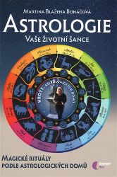 Astrologie vaše životní šance, magické rituály podle astrologických domů - Martina Blažena Boháčová - Astrologie, horoskopy Astrologie vaše životní šance, magické rituály podle astrologických domů