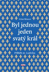 Byl jednou jeden svatý král - Příběh sv. Ludvíka Byl jednou jeden svatý král - Příběh sv. Ludvíka