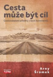 Cesta může být cíl - Cestovatelské příběhy z šesti kontinentů Cesta může být cíl - Cestovatelské příběhy z šesti kontinentů