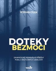 Doteky bezmoci - Dramatické kriminální příběhy podle skutečných událostí - Roman Cílek - Dobrodružné romány Doteky bezmoci - Dramatické kriminální příběhy podle skutečných událostí