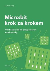 Micro:bit pro začátečníky - Praktický úvod do programování a elektroniky Micro:bit pro začátečníky - Praktický úvod do programování a elektroniky